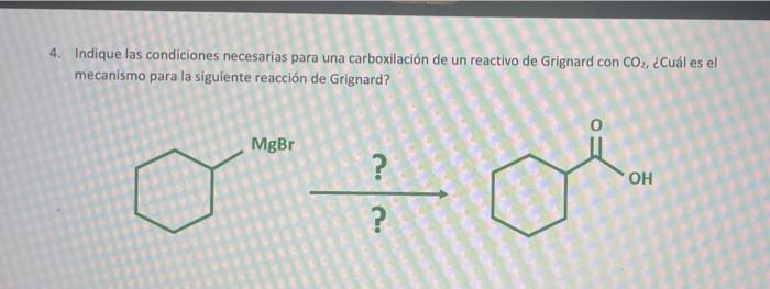 4 Indique Las Condiciones Necesarias Para Una Carboxilacion De Un Reactivo De Grignard Con Co2 Cual Es El Mecanismo Pa 2
