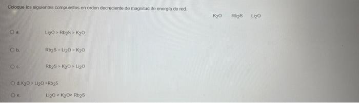 Coloque Los Siguientes Compuestos En Orden Decreciente De Magnitud De Energia De Red K20 Rb2s Ligo L120 Rb2s Kyo Ob R 1