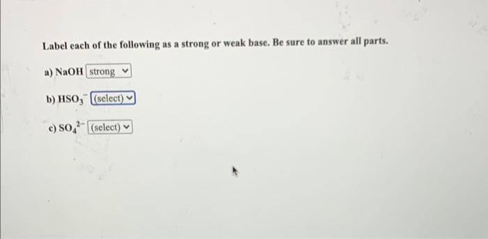 Label Each Of The Following As A Strong Or Weak Base Be Sure To Answer All Parts A Naoh Strong B Hso Select 2 C 1