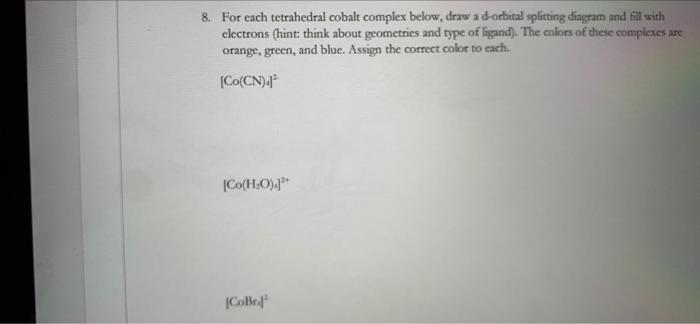 8 For Each Tetrahedral Cobalt Complex Below Draw A D Orbital Splitting Diagram And Fill With Electrons Hint Think Abo 1