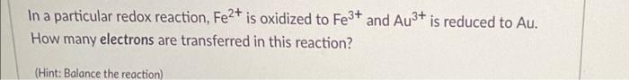In A Particular Redox Reaction Fe2 Is Oxidized To Fe3 And Au3 Is Reduced To Au How Many Electrons Are Transferred I 1