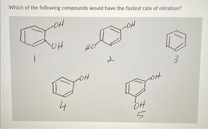 Which Of The Following Compounds Would Have The Fastest Rate Of Nitration Oh Loh Oh Ho 3 Oh Oh 4 Oh 5 1