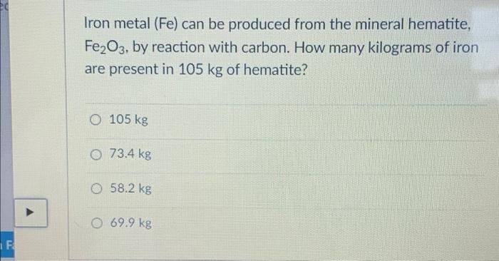 Iron Metal Fe Can Be Produced From The Mineral Hematite Fe2o3 By Reaction With Carbon How Many Kilograms Of Iron Ar 1