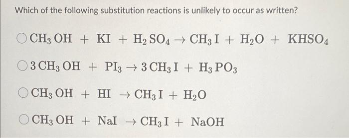 Which Of The Following Substitution Reactions Is Unlikely To Occur As Written Och Oh Ki H2so4 Ch3 I H2o Khso 1
