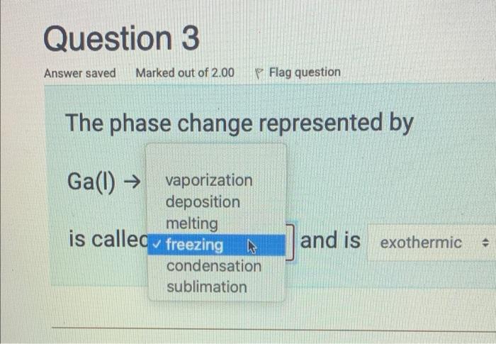 Question 3 Answer Saved Marked Out Of 2 00 P Flag Question The Phase Change Represented By Gal Ga S Is Called Freezi 2