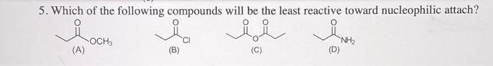 5 Which Of The Following Compounds Will Be The Least Reactive Toward Nucleophilic Attach Vici Och Nh2 A B C D 1