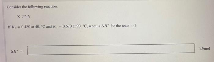 Consider The Following Reaction Xy If K 0 480 At 40 C And K 0 670 At 90 C What Is Ah For The Reaction Kj Mol A 1