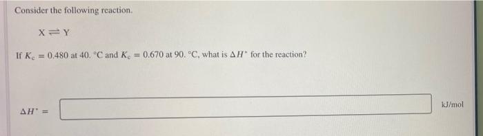 Consider The Following Reaction X Y If K 0 480 At 40 C And K 0 670 At 90 C What Is Ah For The Reaction Kj Mol 1