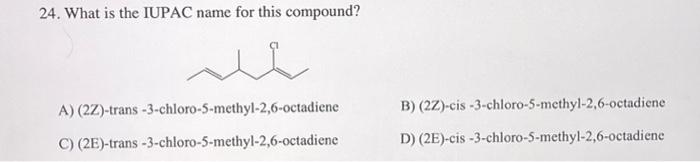 24 What Is The Iupac Name For This Compound A 2z Trans 3 Chloro 5 Methyl 2 6 Octadiene B 22 Cis 3 Chloro 5 Meth 1