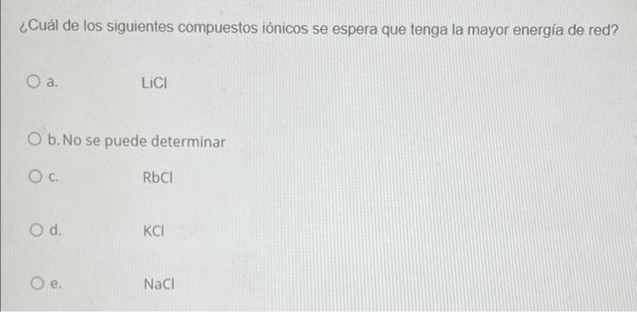 Cual De Los Siguientes Compuestos Ionicos Se Espera Que Tenga La Mayor Energia De Red A Lici O B No Se Puede Determi 1