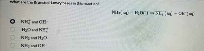 What Are The Bronsted Lowry Bases In This Reaction Nh3 Aq H2o 1 Snh Aq Oh Aq O Nh And Oh H20 And Nh Nh3 And H20 1