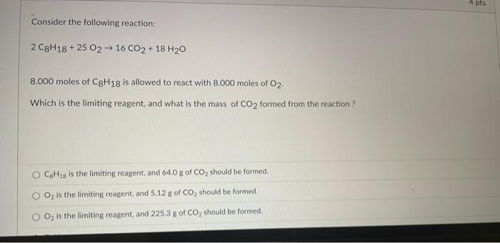 4 Pts Consider The Following Reaction 2 C8h18 25 0216 Co2 18 H20 8 000 Moles Of C8h18 Is Allowed To React With 8 000 1