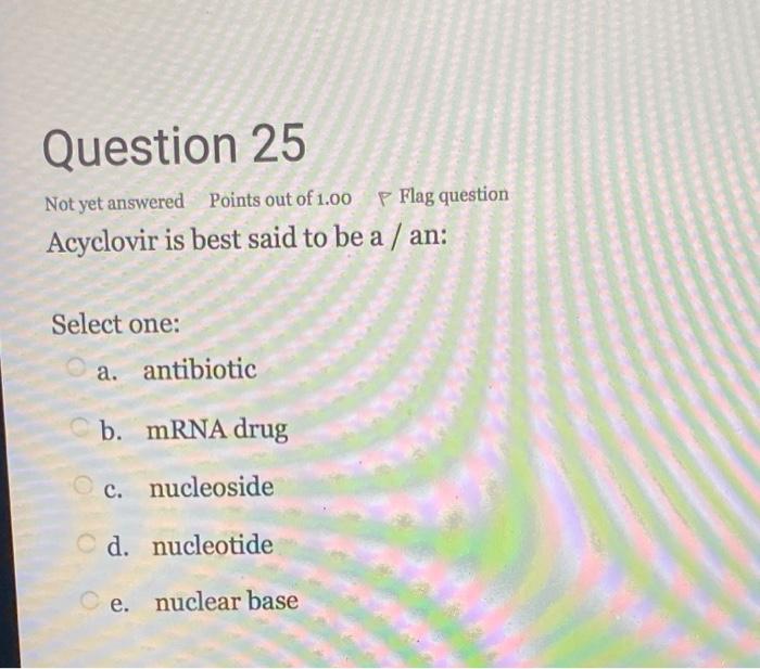 Question 25 Not Yet Answered Points Out Of 1 00 P Flag Question Acyclovir Is Best Said To Be A An Select One A Anti 1