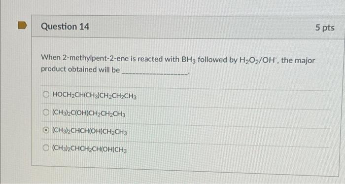 Question 14 5 Pts When 2 Methylpent 2 Ene Is Reacted With Bhz Followed By H2o2 Oh The Major Product Obtained Will Be H 1