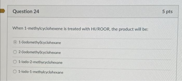 Question 24 5 Pts When 1 Methylcyclohexene Is Treated With Hi Roor The Product Will Be 1 Iodomethylcyclohexane 2 Iod 1