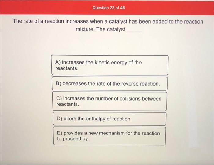 Question 23 Of 46 The Rate Of A Reaction Increases When A Catalyst Has Been Added To The Reaction Mixture The Catalyst 1