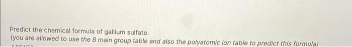 Predict The Chemical Formula Of Gallium Sulfate You Are Allowed To Use The 8 Main Group Table And Also The Polyatomic 1