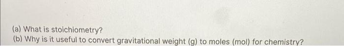A What Is Stoichiometry B Why Is It Useful To Convert Gravitational Weight G To Moles Mol For Chemistry 1