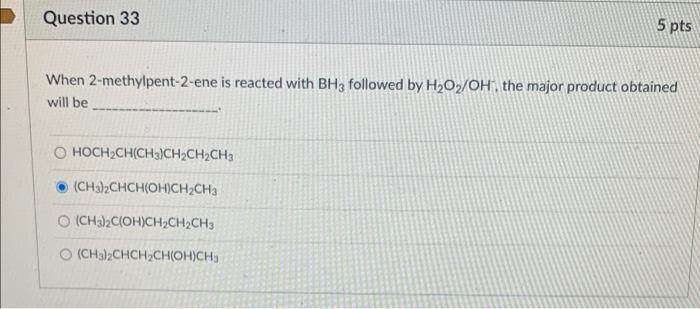 Question 33 5 Pts When 2 Methylpent 2 Ene Is Reacted With Bhz Followed By H2o2 Oh The Major Product Obtained Will Be Hoc 1