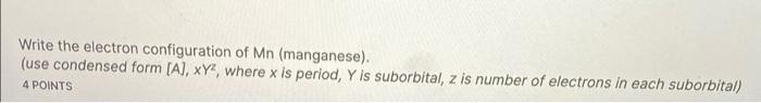 Write The Electron Configuration Of Mn Manganese Use Condensed Form A Xyz Where X Is Period Y Is Suborbital Z 1