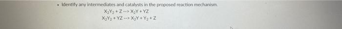 Identify Any Intermediates And Catalysts In The Proposed Reaction Mechanism X2y Z Xy Y2 Xy2 Yz X Y Ya Z 1