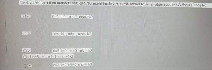 Identify The 4 Quantum Numbers That Can Represent The Last Electron Added To An Sr Atom Use The Aufbau Principle Ort 1