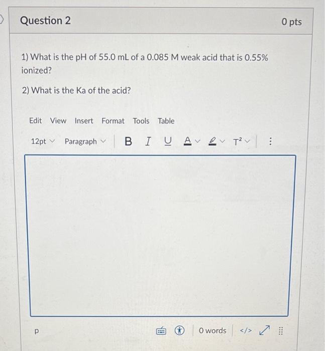 Question 2 O Pts 1 What Is The Ph Of 55 0 Ml Of A 0 085 M Weak Acid That Is 0 55 Ionized 2 What Is The Ka Of The A 1