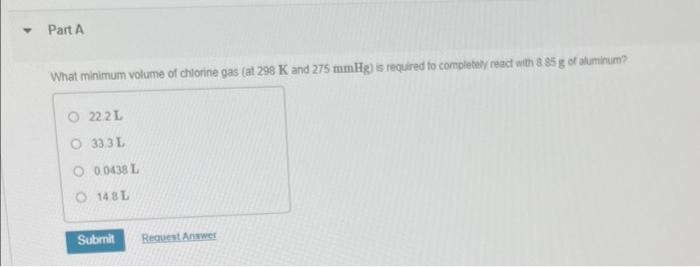 Part A What Minimum Volume Of Chlorine Gas At 298 K And 275 Mmhg Is Required To Completely React With 8 85g Of Aluminu 1
