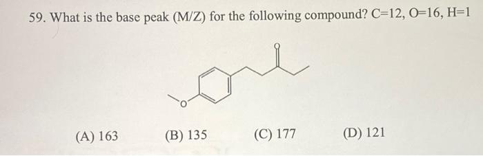 59 What Is The Base Peak M Z For The Following Compound C 12 0 16 H 1 Con A 163 B 135 C 177 D 121 1