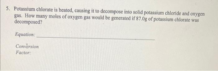 5 Potassium Chlorate Is Heated Causing It To Decompose Into Solid Potassium Chloride And Oxygen Gas How Many Moles Of 1