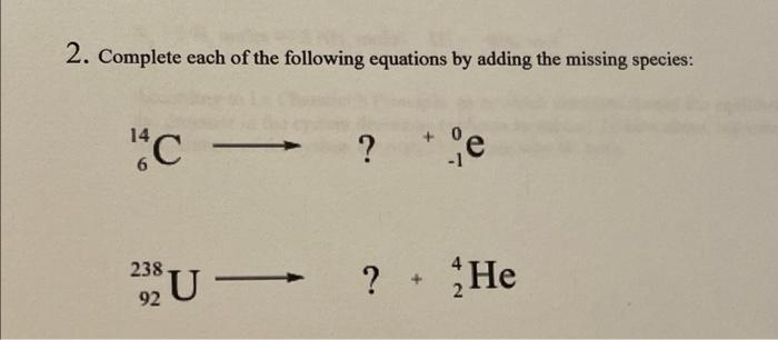 2 Complete Each Of The Following Equations By Adding The Missing Species 14 C 1 238 92 U He 2 2 4 What 1
