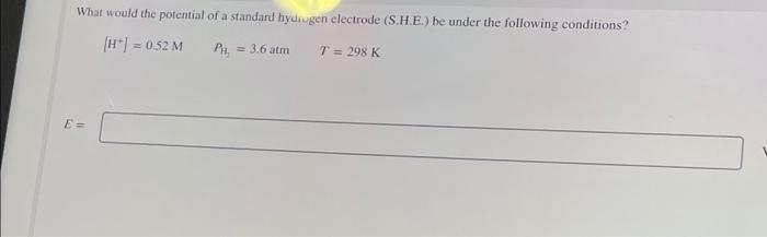What Would The Potential Of A Standard Hydrugen Electrode S H E Be Under The Following Conditions H 0 52 M Ph 1