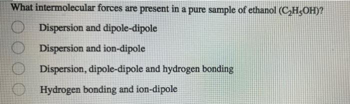 What Intermolecular Forces Are Present In A Pure Sample Of Ethanol Ch3oh Dispersion And Dipole Dipole Dispersion And 1