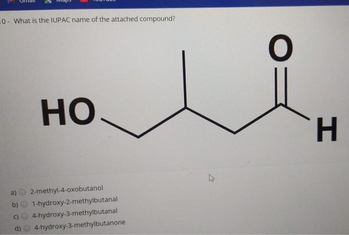 0 What Is The Iupac Name Of The Attached Compound Ho I A 2 Methyl 4 Oxobutanol B 1 Hydroxy 2 Methylbutanal 4 Hydrox 1
