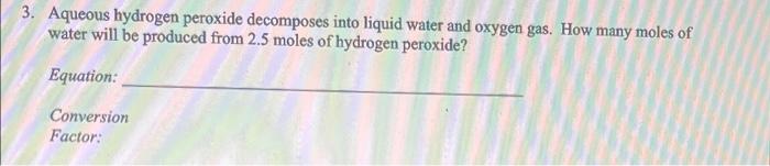 3 Aqueous Hydrogen Peroxide Decomposes Into Liquid Water And Oxygen Gas How Many Moles Of Water Will Be Produced From 1