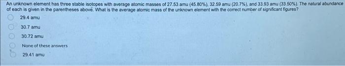 An Unknown Element Has Three Stable Isotopes With Average Atomic Masses Of 27 53 Amu 45 80 32 59 Amu 20 7 And 33 1