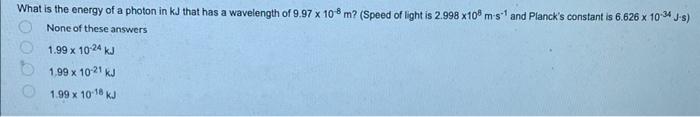 What Is The Energy Of A Photon In Kj That Has A Wavelength Of 9 97 X 108 M Speed Of Light Is 2 998 X109 M S And Planc 1