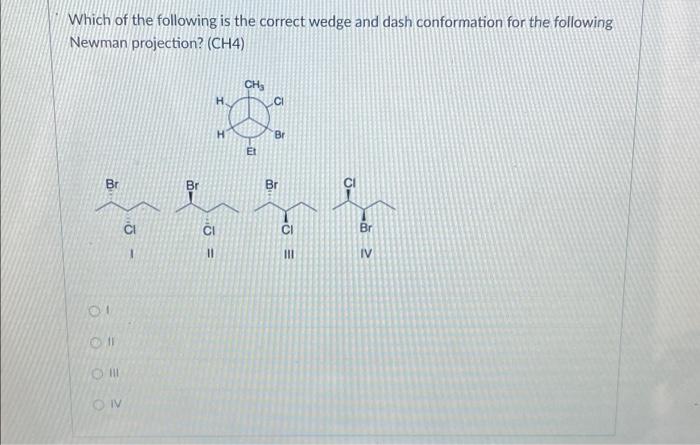 Which Of The Following Is The Correct Wedge And Dash Conformation For The Following Newman Projection Ch4 Ch Ci Br Ei 1