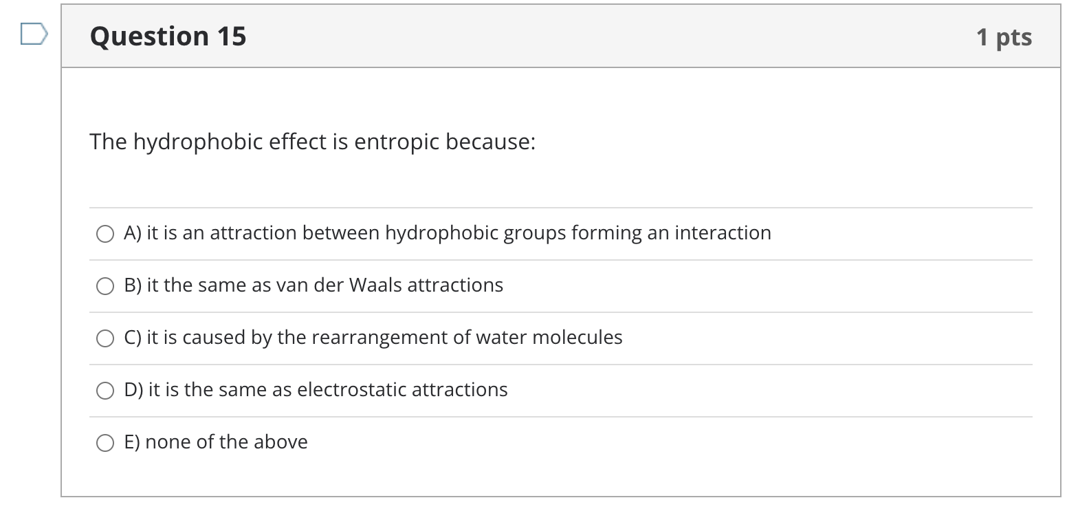 Question 15 1 Pts The Hydrophobic Effect Is Entropic Because O A It Is An Attraction Between Hydrophobic Groups Formin 1