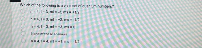 Which Of The Following Is A Valid Set Of Quantum Numbers N 4 1 3 Ml 3 Ms 1 2 N 4 1 0 Ml 2 Ms 1 1