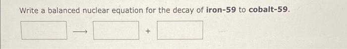 Write A Balanced Nuclear Equation For The Decay Of Iron 59 To Cobalt 59 Based On Nuclear Stability What Is The Sym 1
