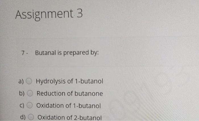 Assignment 3 7 Butanal Is Prepared By A Hydrolysis Of 1 Butanol B Reduction Of Butanone C Oxidation Of 1 Butanol D 1