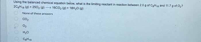 Using The Balanced Chemical Equation Below What Is The Limiting Reactant In Reaction Between 2 0 G Of Ch 18 And 11 7 G 1