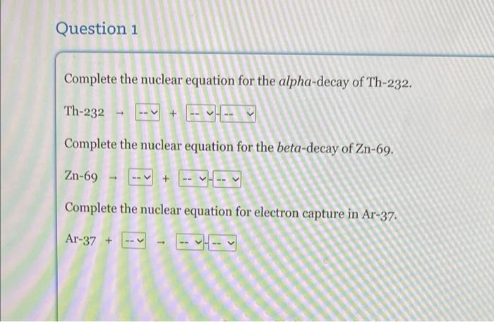 Question 1 Complete The Nuclear Equation For The Alpha Decay Of Th 232 Th 232 Complete The Nuclear Equation For The Bet 1