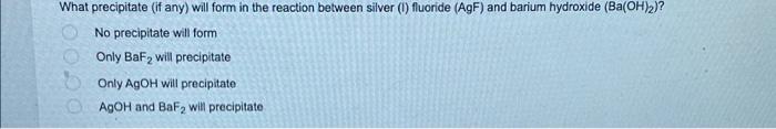 Ooo What Precipitate If Any Will Form In The Reaction Between Silver Fluoride Agf And Barium Hydroxide Ba Oh 2 1