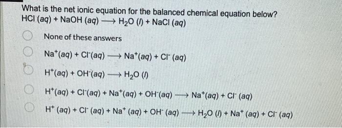 What Is The Net Ionic Equation For The Balanced Chemical Equation Below Hci Aq Naoh Aq H20 1 Nacl Aq None 1