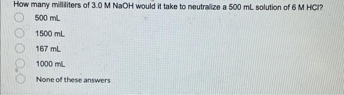How Many Milliliters Of 3 0 M Naoh Would It Take To Neutralize A 500 Ml Solution Of 6 M Hci 500 Ml 1500 Ml 167 Ml 1000 1