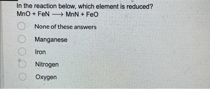 In The Reaction Below Which Element Is Reduced Mno Fen Mnn Feo None Of These Answers Manganese Iron Nitrogen Oxy 1