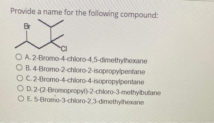 Provide A Name For The Following Compound Br X Ci O A 2 Bromo 4 Chloro 4 5 Dimethylhexane O B 4 Bromo 2 Chloro 2 Isop 1