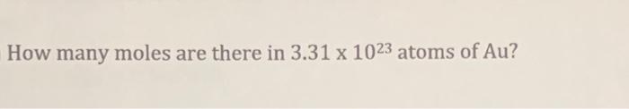 How Many Moles Are There In 3 31 X 1023 Atoms Of Au 1
